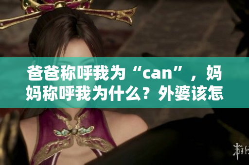 爸爸称呼我为“can”，妈妈称呼我为什么？外婆该怎么称呼我？