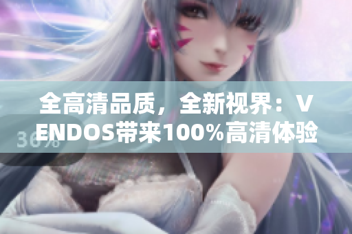 全高清品质，全新视界：VENDOS带来100%高清体验