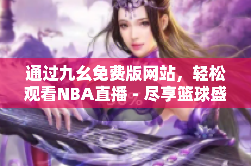 通过九幺免费版网站，轻松观看NBA直播 - 尽享篮球盛宴！