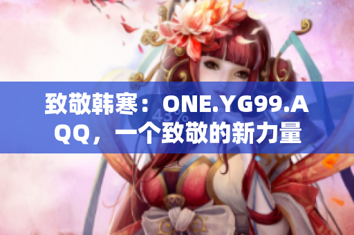 致敬韩寒：ONE.YG99.AQQ，一个致敬的新力量