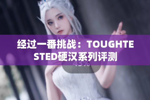 经过一番挑战：TOUGHTESTED硬汉系列评测