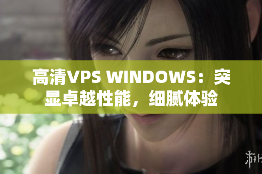 高清VPS WINDOWS：突显卓越性能，细腻体验