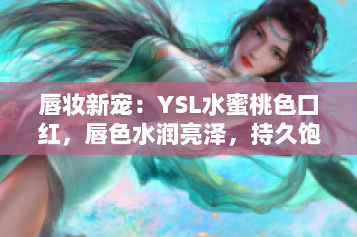 唇妆新宠：YSL水蜜桃色口红，唇色水润亮泽，持久饱满，散发优雅气息