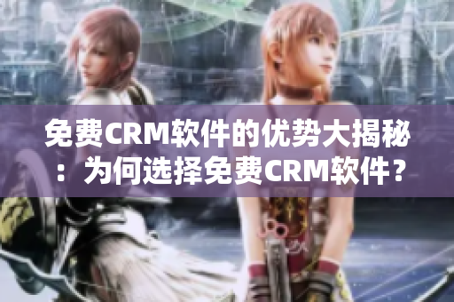 免费CRM软件的优势大揭秘：为何选择免费CRM软件？