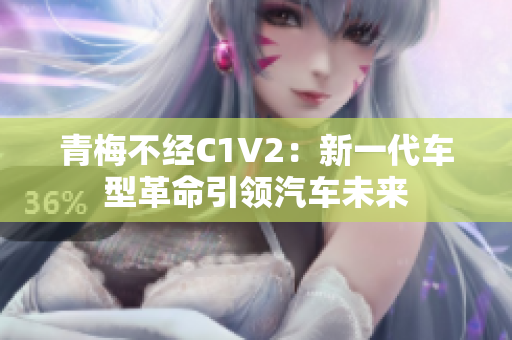 青梅不经C1V2：新一代车型革命引领汽车未来