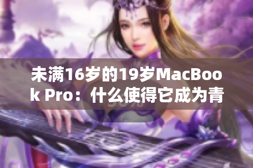 未满16岁的19岁MacBook Pro：什么使得它成为青少年心中的热门选择？