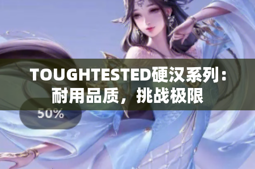 TOUGHTESTED硬汉系列：耐用品质，挑战极限