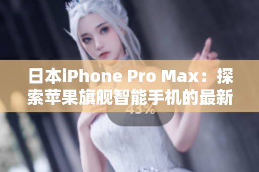 日本iPhone Pro Max：探索苹果旗舰智能手机的最新技术革新