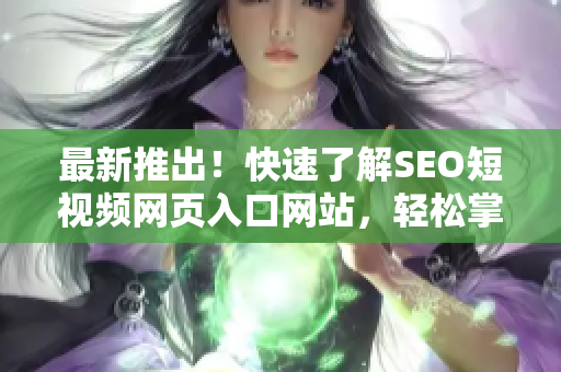 最新推出！快速了解SEO短视频网页入口网站，轻松掌握推广技巧