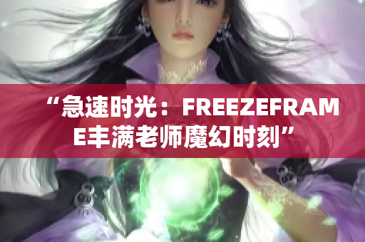 “急速时光：FREEZEFRAME丰满老师魔幻时刻”