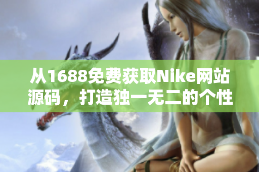 从1688免费获取Nike网站源码，打造独一无二的个性化体验！