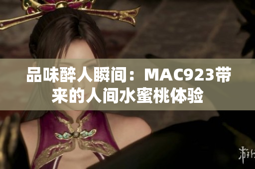 品味醉人瞬间：MAC923带来的人间水蜜桃体验