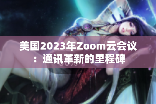 美国2023年Zoom云会议：通讯革新的里程碑