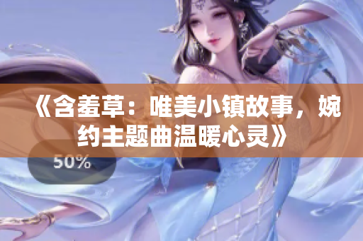 《含羞草：唯美小镇故事，婉约主题曲温暖心灵》