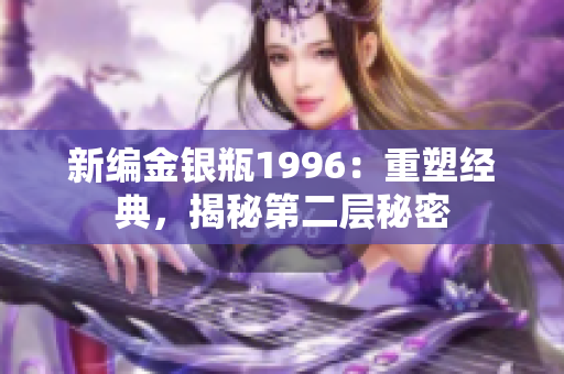 新编金银瓶1996：重塑经典，揭秘第二层秘密