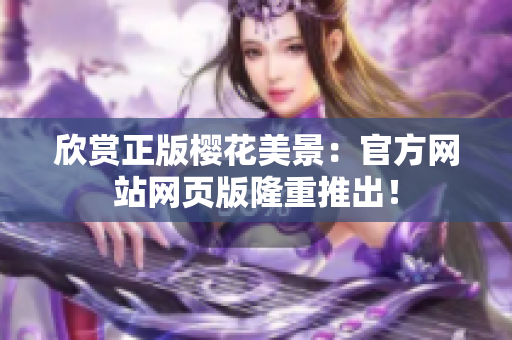 欣赏正版樱花美景：官方网站网页版隆重推出！