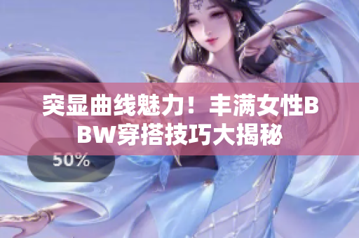 突显曲线魅力！丰满女性BBW穿搭技巧大揭秘