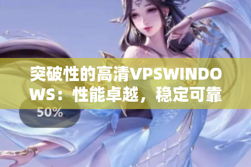 突破性的高清VPSWINDOWS：性能卓越，稳定可靠，助您事业腾飞。