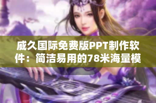 威久国际免费版PPT制作软件：简洁易用的78米海量模板助力您的演示