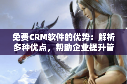 免费CRM软件的优势：解析多种优点，帮助企业提升管理效率