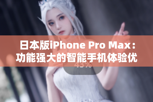 日本版iPhone Pro Max：功能强大的智能手机体验优化