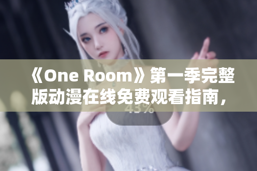 《One Room》第一季完整版动漫在线免费观看指南，精彩情节一览无遗