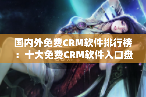 国内外免费CRM软件排行榜：十大免费CRM软件入口盘点