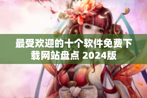 最受欢迎的十个软件免费下载网站盘点 2024版