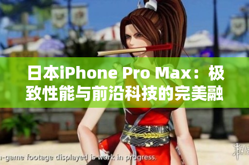 日本iPhone Pro Max：极致性能与前沿科技的完美融合