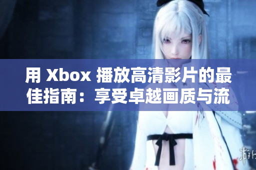 用 Xbox 播放高清影片的最佳指南：享受卓越画质与流畅体验