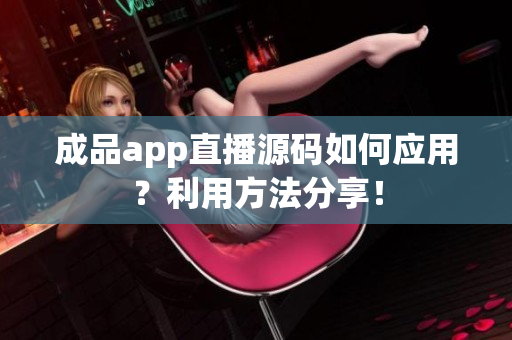 成品app直播源码如何应用？利用方法分享！