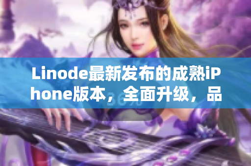 Linode最新发布的成熟iPhone版本，全面升级，品质不减。