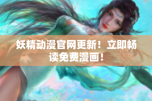 妖精动漫官网更新！立即畅读免费漫画！