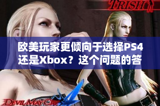 欧美玩家更倾向于选择PS4还是Xbox？这个问题的答案可能会让你大吃一惊。