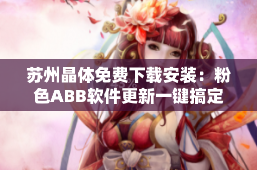 苏州晶体免费下载安装：粉色ABB软件更新一键搞定