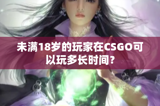 未满18岁的玩家在CSGO可以玩多长时间？