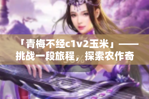 「青梅不经c1v2玉米」——挑战一段旅程，探索农作奇迹