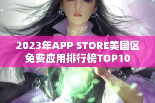 2023年APP STORE美国区免费应用排行榜TOP10