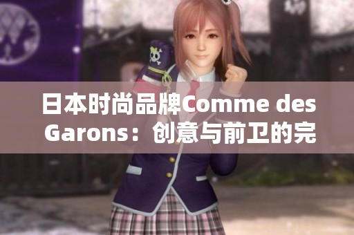 日本时尚品牌Comme des Garons：创意与前卫的完美融合