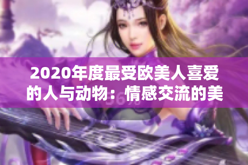 2020年度最受欧美人喜爱的人与动物：情感交流的美妙故事