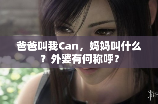 爸爸叫我Can，妈妈叫什么？外婆有何称呼？