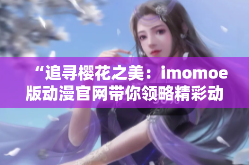 “追寻樱花之美：imomoe版动漫官网带你领略精彩动漫世界”