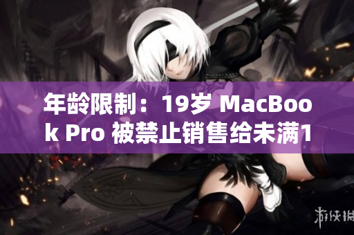 年龄限制：19岁 MacBook Pro 被禁止销售给未满16岁的人