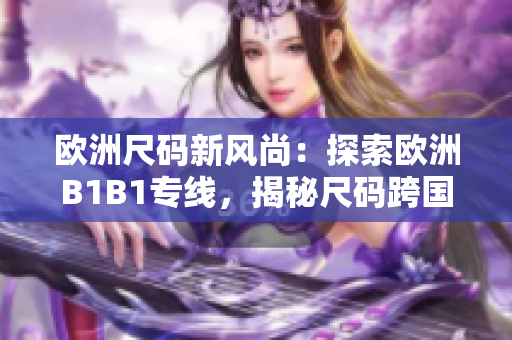 欧洲尺码新风尚：探索欧洲B1B1专线，揭秘尺码跨国之旅