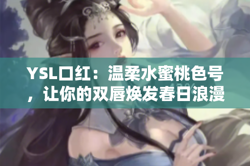 YSL口红：温柔水蜜桃色号，让你的双唇焕发春日浪漫光彩