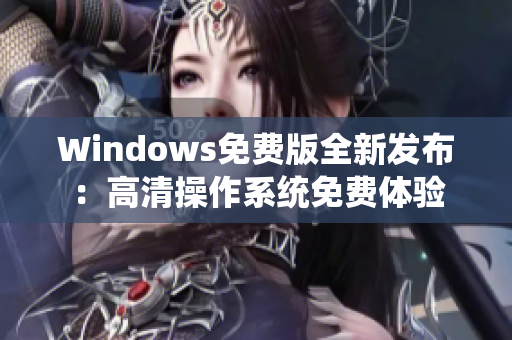 Windows免费版全新发布：高清操作系统免费体验