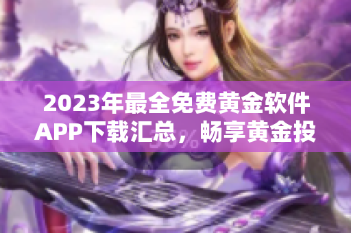 2023年最全免费黄金软件APP下载汇总，畅享黄金投资新体验