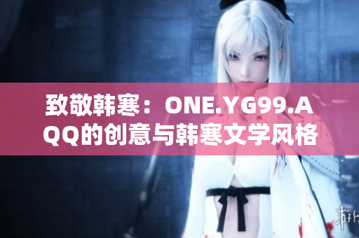 致敬韩寒：ONE.YG99.AQQ的创意与韩寒文学风格相得益彰