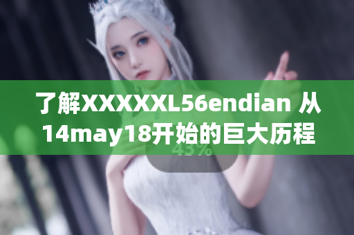 了解XXXXXL56endian 从14may18开始的巨大历程