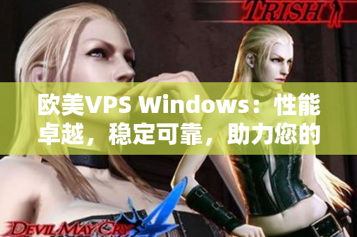 欧美VPS Windows：性能卓越，稳定可靠，助力您的在线项目发展